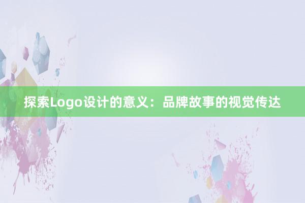 探索Logo设计的意义：品牌故事的视觉传达