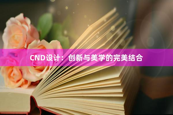 CND设计：创新与美学的完美结合