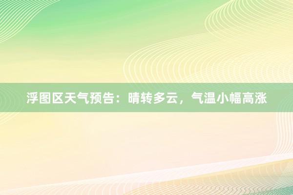 浮图区天气预告：晴转多云，气温小幅高涨