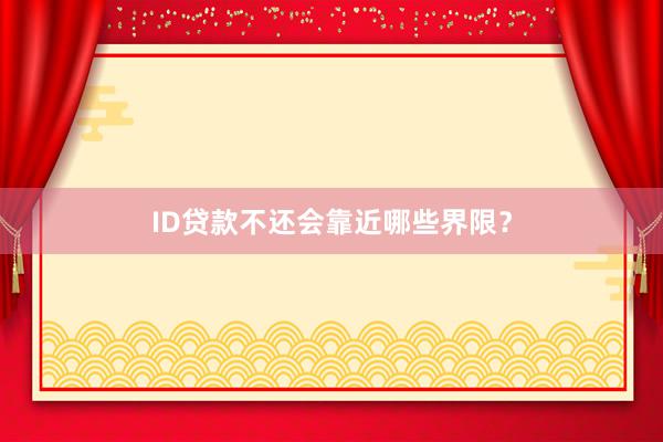 ID贷款不还会靠近哪些界限？